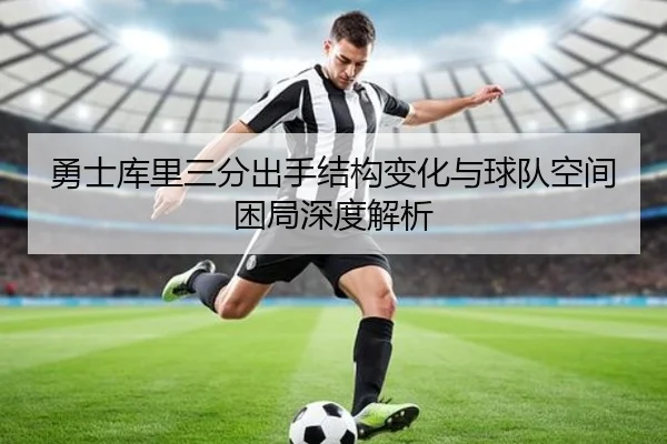 勇士库里三分出手结构变化与球队空间困局深度解析