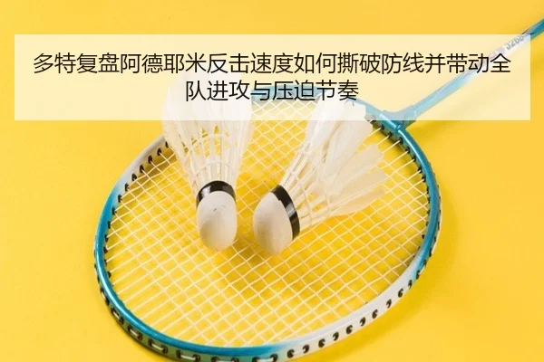 多特复盘阿德耶米反击速度如何撕破防线并带动全队进攻与压迫节奏